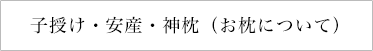 子授け・安産・神枕（お枕について）